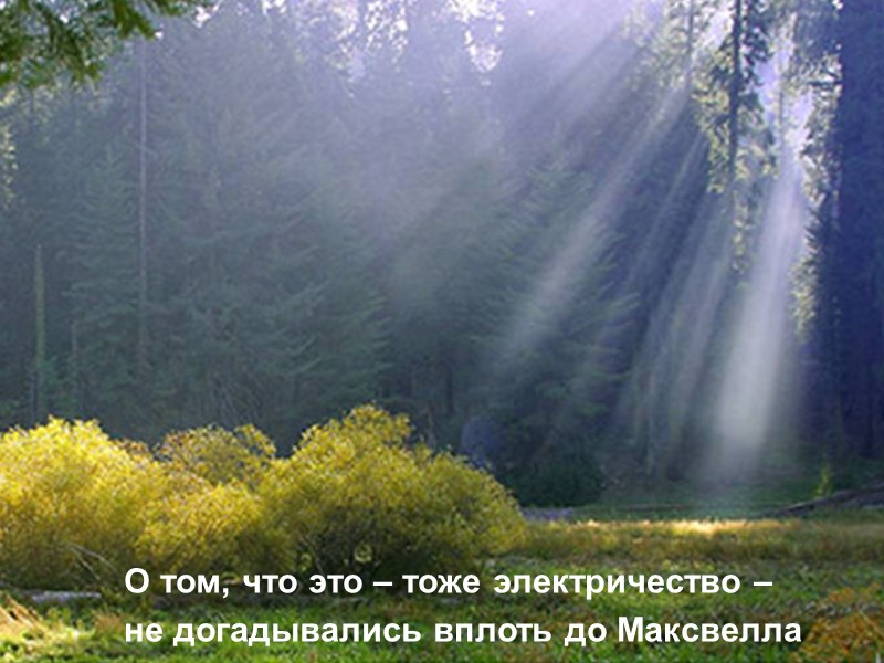 О том, что это – тоже электричество – не догадывались вплоть до Максвелла